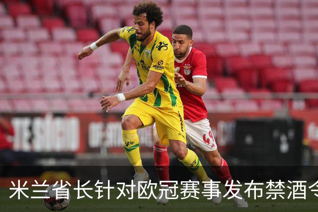 米兰省长针对欧冠赛事发布禁酒令，严控酒精销售